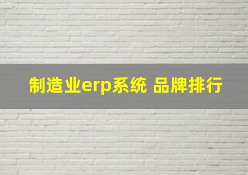 制造业erp系统 品牌排行